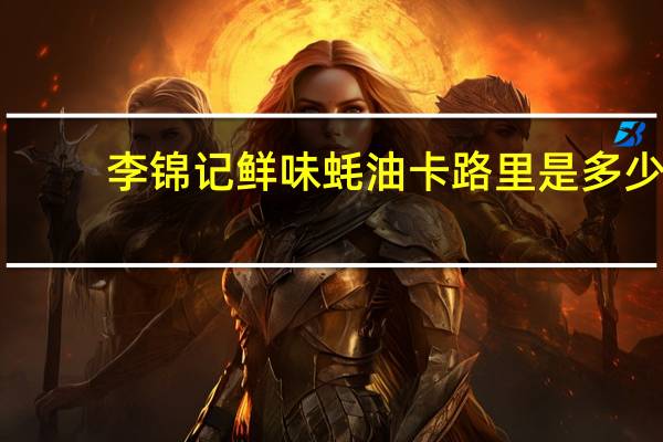 李锦记 鲜味蚝油卡路里是多少