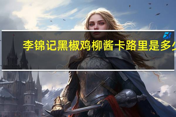 李锦记 黑椒鸡柳酱卡路里是多少