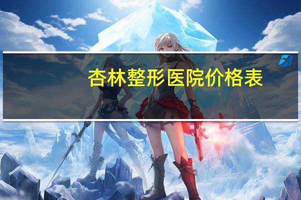 杏林整形医院价格表？杏林整形医院沈阳开多少年了