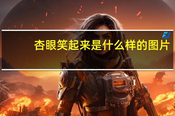 杏眼笑起来是什么样的图片（杏眼笑起来是什么样）