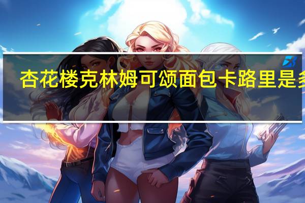 杏花楼 克林姆可颂面包卡路里是多少