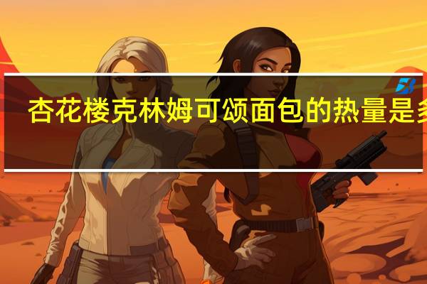 杏花楼 克林姆可颂面包的热量是多少