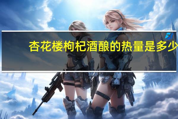 杏花楼 枸杞酒酿的热量是多少