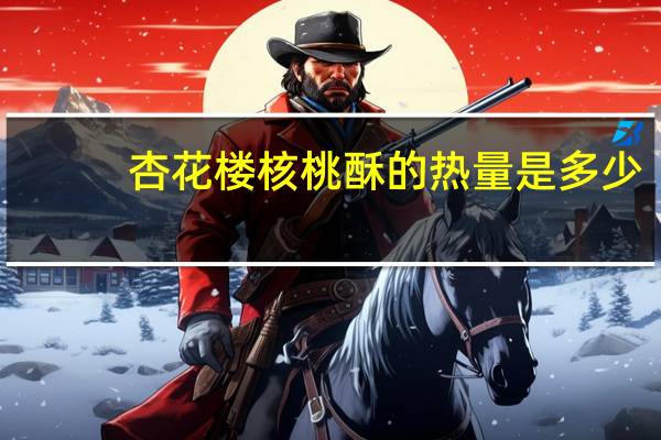 杏花楼 核桃酥的热量是多少