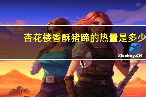 杏花楼 香酥猪蹄的热量是多少