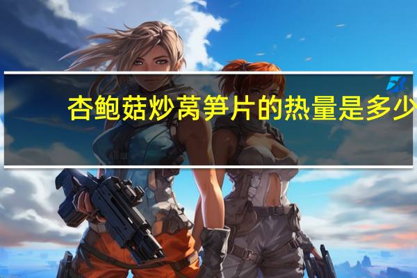 杏鲍菇炒莴笋片的热量是多少