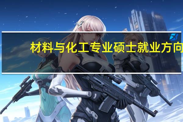 材料与化工专业硕士就业方向