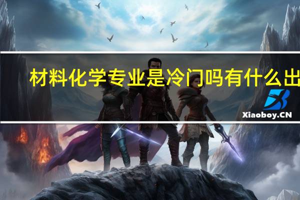 材料化学专业是冷门吗 有什么出路