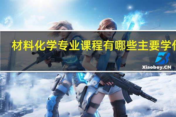 材料化学专业课程有哪些 主要学什么