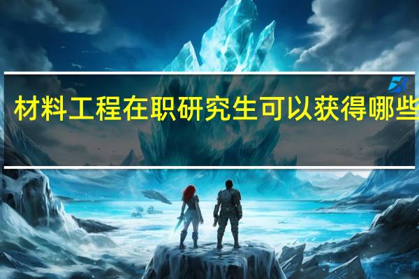 材料工程在职研究生可以获得哪些证书