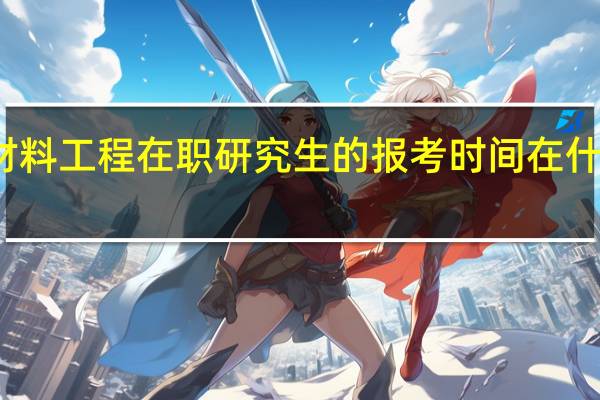 材料工程在职研究生的报考时间在什么时候