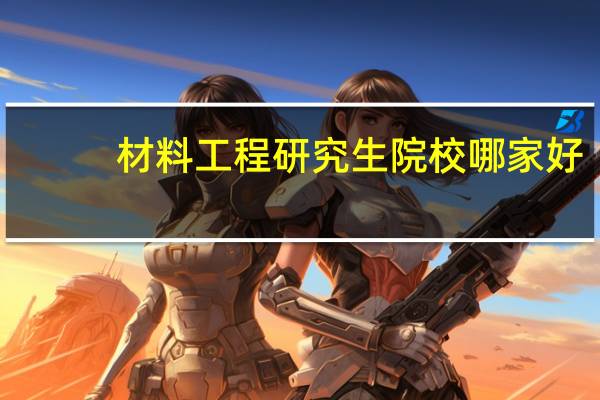 材料工程研究生院校哪家好