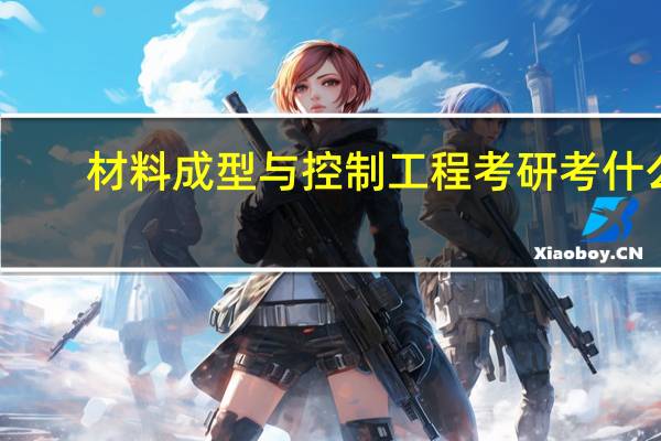 材料成型与控制工程考研考什么