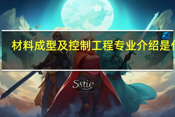 材料成型及控制工程专业介绍是什么