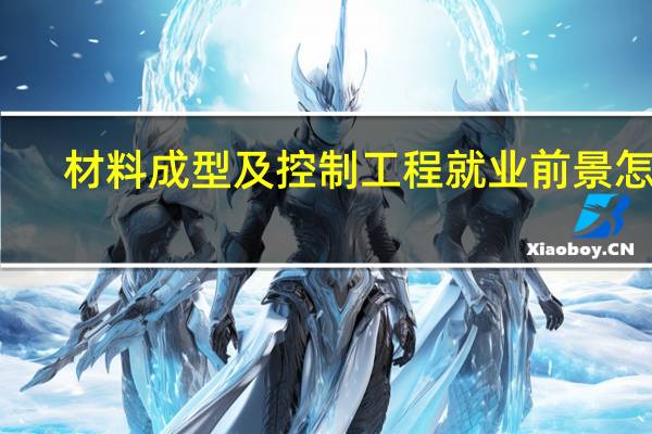 材料成型及控制工程就业前景怎样