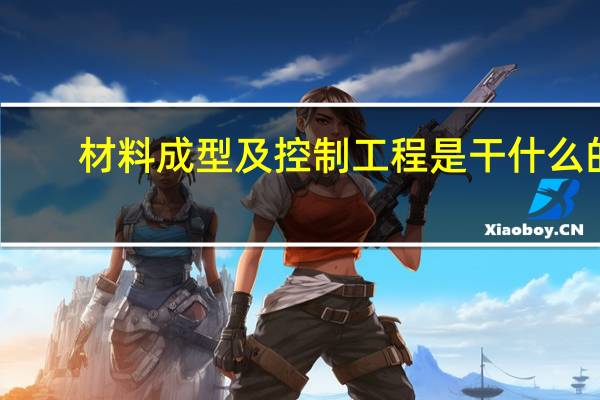 材料成型及控制工程是干什么的