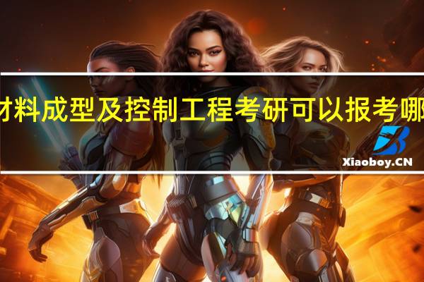 材料成型及控制工程考研可以报考哪些学校