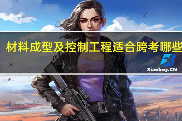 材料成型及控制工程适合跨考哪些专业