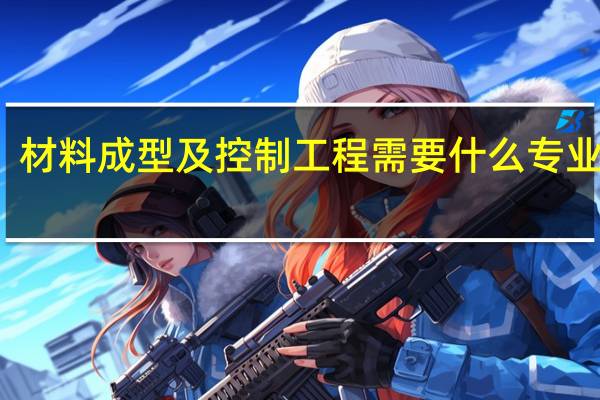 材料成型及控制工程需要什么专业特长