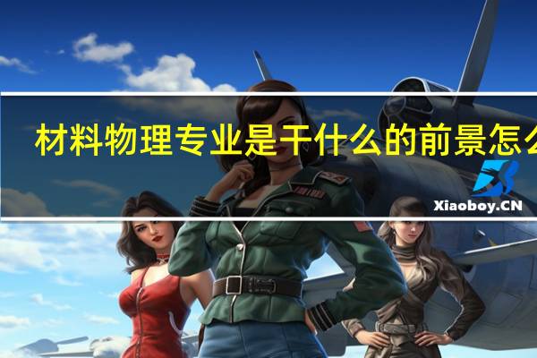 材料物理专业是干什么的 前景怎么样