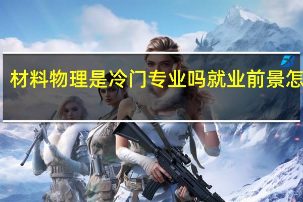 材料物理是冷门专业吗 就业前景怎么样