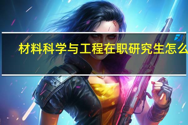 材料科学与工程在职研究生怎么考