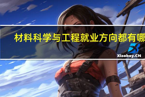 材料科学与工程就业方向都有哪些