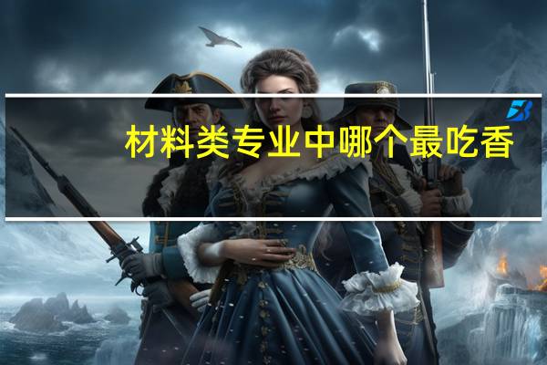 材料类专业中哪个最吃香