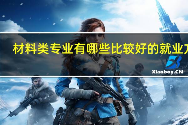 材料类专业有哪些比较好的就业方向