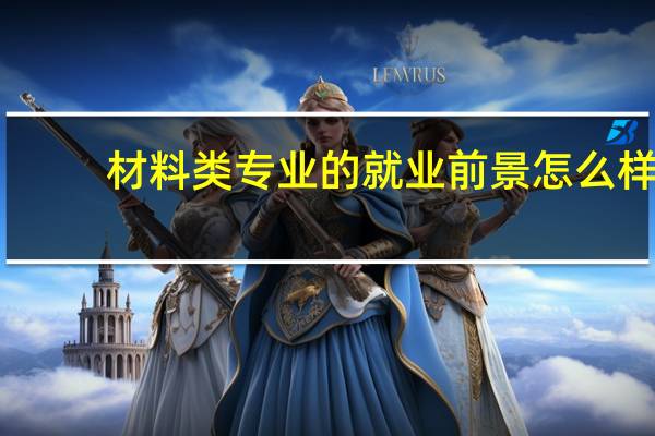 材料类专业的就业前景怎么样