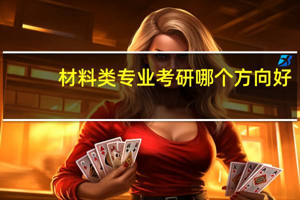 材料类专业考研哪个方向好
