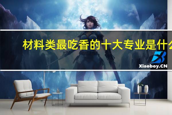 材料类最吃香的十大专业是什么