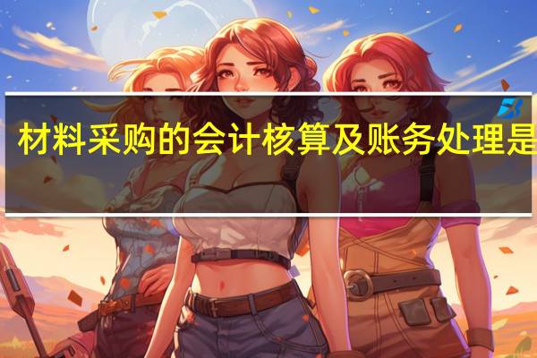 材料采购的会计核算及账务处理是什么