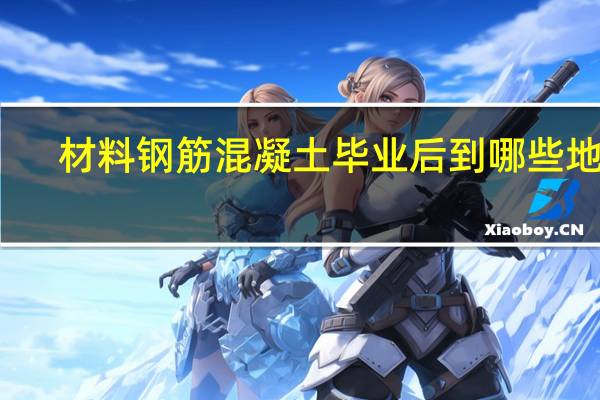 材料钢筋混凝土毕业后到哪些地方