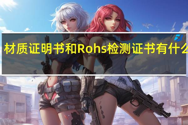 材质证明书和Rohs检测证书有什么区别