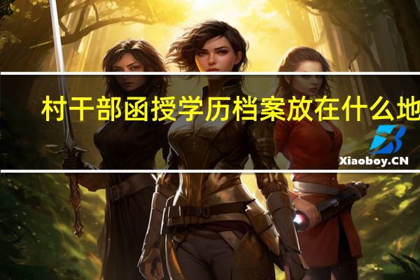 村干部函授学历档案放在什么地方