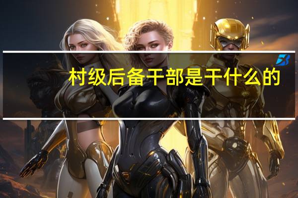 村级后备干部是干什么的