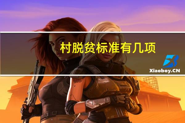 村脱贫标准有几项（贫困村脱贫的标准是什么）