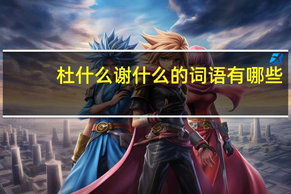 杜什么谢什么的词语有哪些?