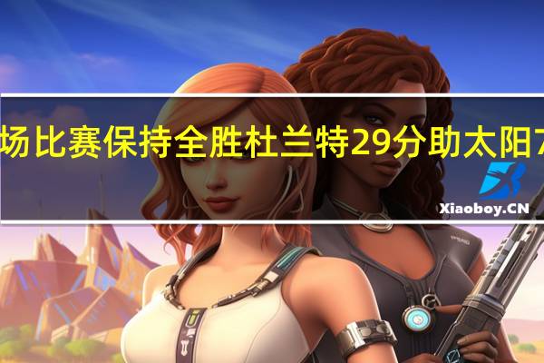 杜兰特为太阳出战8场比赛保持全胜 杜兰特29分助太阳7连胜掘金雪藏主力吞败果