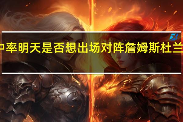 杜兰特本季三项命中率 明天是否想出场对阵詹姆斯杜兰特当然了但具体得看情况