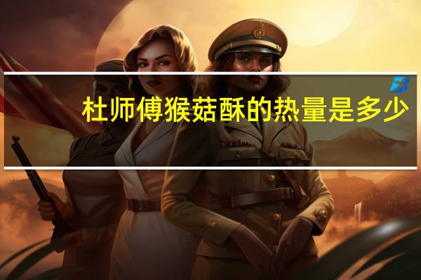 杜师傅 猴菇酥的热量是多少