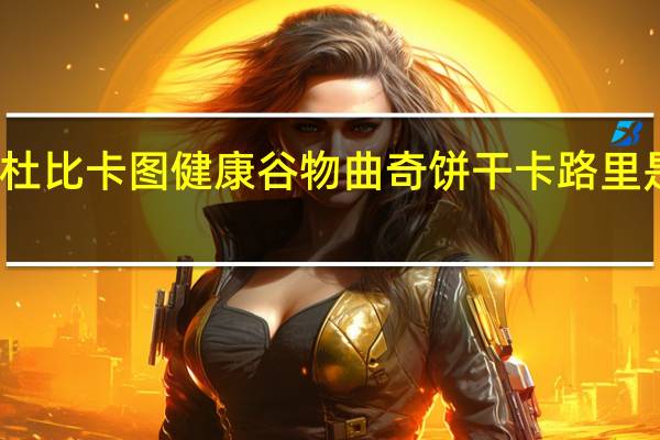 杜比卡图 健康谷物曲奇饼干卡路里是多少