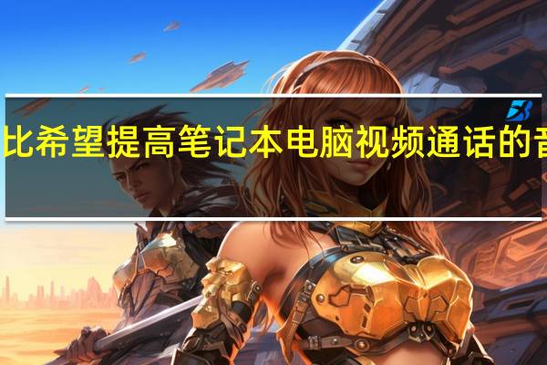 杜比希望提高笔记本电脑视频通话的音频质量
