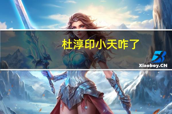 杜淳印小天咋了(杜淳印小天怎么回事)