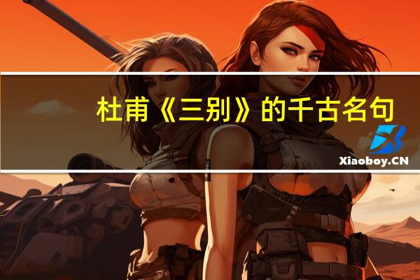 杜甫《三别》的千古名句