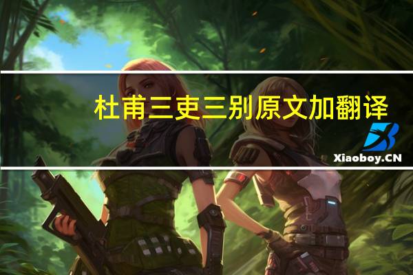 杜甫三吏三别原文加翻译（杜甫三吏三别原文）