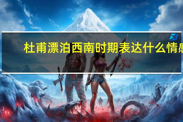杜甫漂泊西南时期表达什么情感