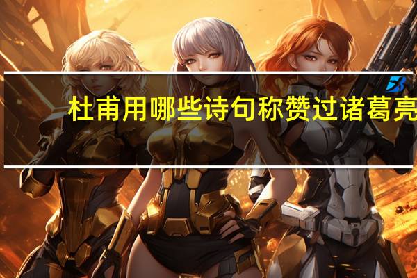 杜甫用哪些诗句称赞过诸葛亮