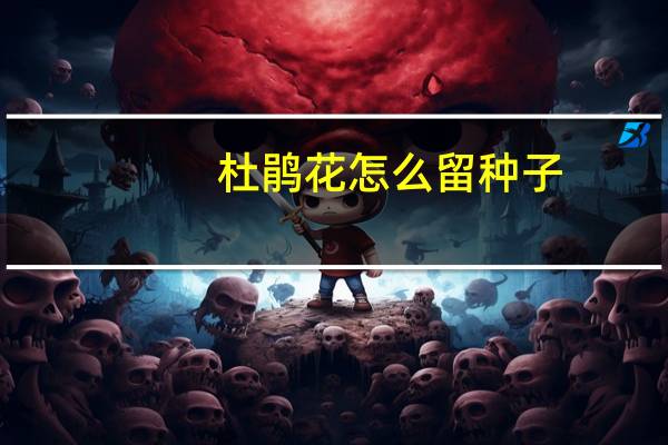 杜鹃花怎么留种子